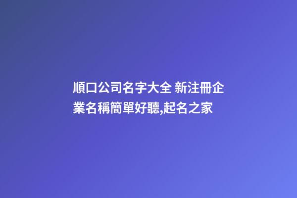 順口公司名字大全 新注冊企業名稱簡單好聽,起名之家-第1張-公司起名-玄機派
